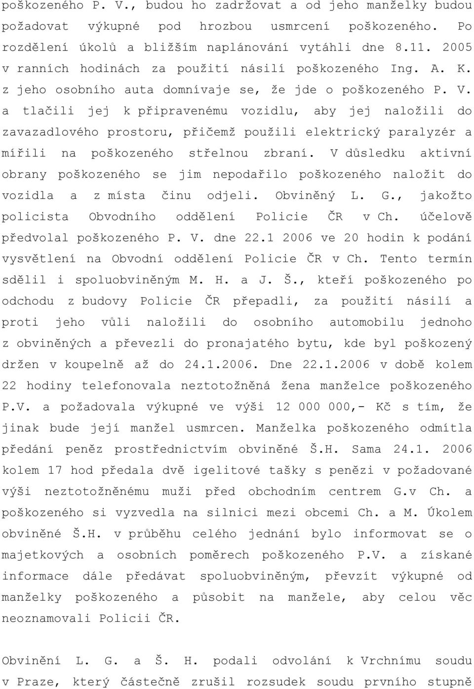 a tlačili jej k připravenému vozidlu, aby jej naloţili do zavazadlového prostoru, přičemţ pouţili elektrický paralyzér a mířili na poškozeného střelnou zbraní.