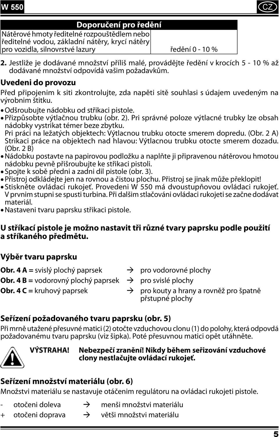 Uvedeni do provozu Před připojenim k siti zkontrolujte, zda napěti sitě souhlasi s údajem uvedeným na výrobnim štitku. Odšroubujte nádobku od střikaci pistole. Přizpůsobte výtlačnou trubku (obr. 2).