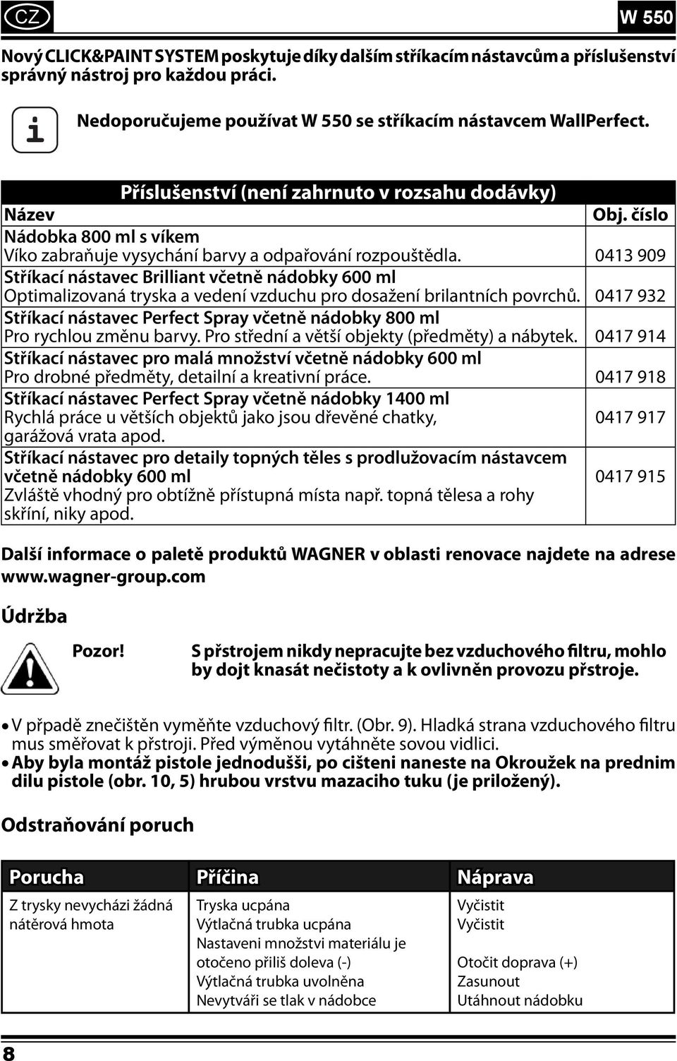0413 909 Stříkací nástavec Brilliant včetně nádobky 600 ml Optimalizovaná tryska a vedení vzduchu pro dosažení brilantních povrchů.
