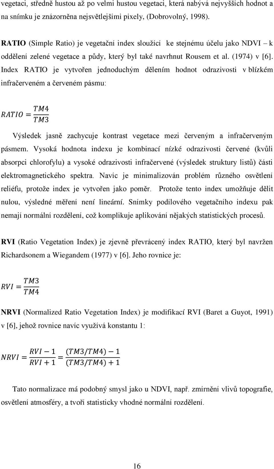 Index RATIO je vytvořen jednoduchým dělením hodnot odrazivosti v blízkém infračerveném a červeném pásmu: Výsledek jasně zachycuje kontrast vegetace mezi červeným a infračerveným pásmem.