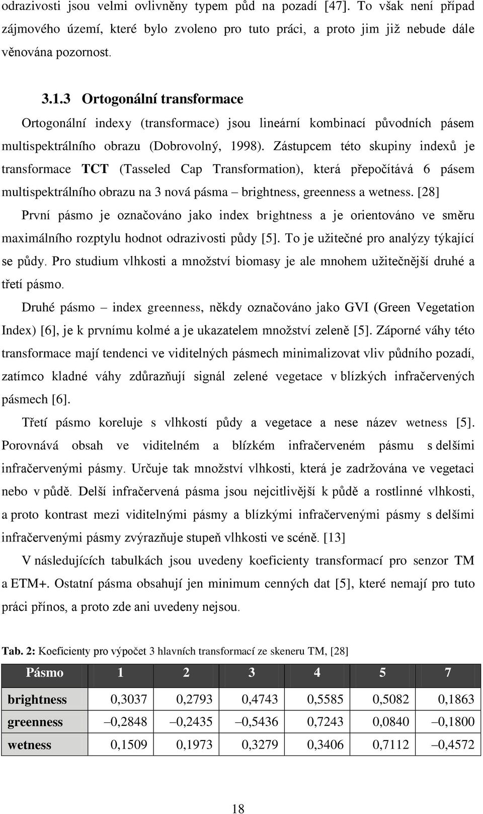 Zástupcem této skupiny indexů je transformace TCT (Tasseled Cap Transformation), která přepočítává 6 pásem multispektrálního obrazu na 3 nová pásma brightness, greenness a wetness.
