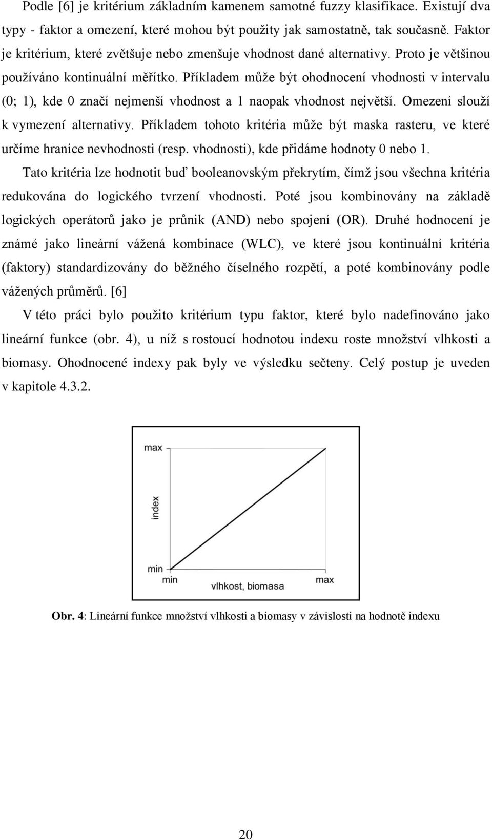 Příkladem můţe být ohodnocení vhodnosti v intervalu (0; 1), kde 0 značí nejmenší vhodnost a 1 naopak vhodnost největší. Omezení slouţí k vymezení alternativy.