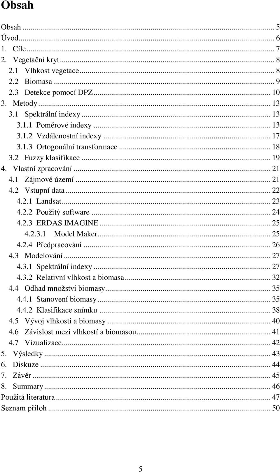 2.2 Pouţitý software... 24 4.2.3 ERDAS IMAGINE... 25 4.2.3.1 Model Maker... 25 4.2.4 Předpracování... 26 4.3 Modelování... 27 4.3.1 Spektrální indexy... 27 4.3.2 Relativní vlhkost a biomasa... 32 4.