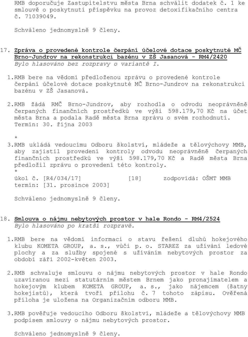 RMB bere na vědomí předloženou zprávu o provedené kontrole čerpání účelové dotace poskytnuté MČ Brno-Jundrov na rekonstrukci bazénu v ZŠ Jasanová. 2.
