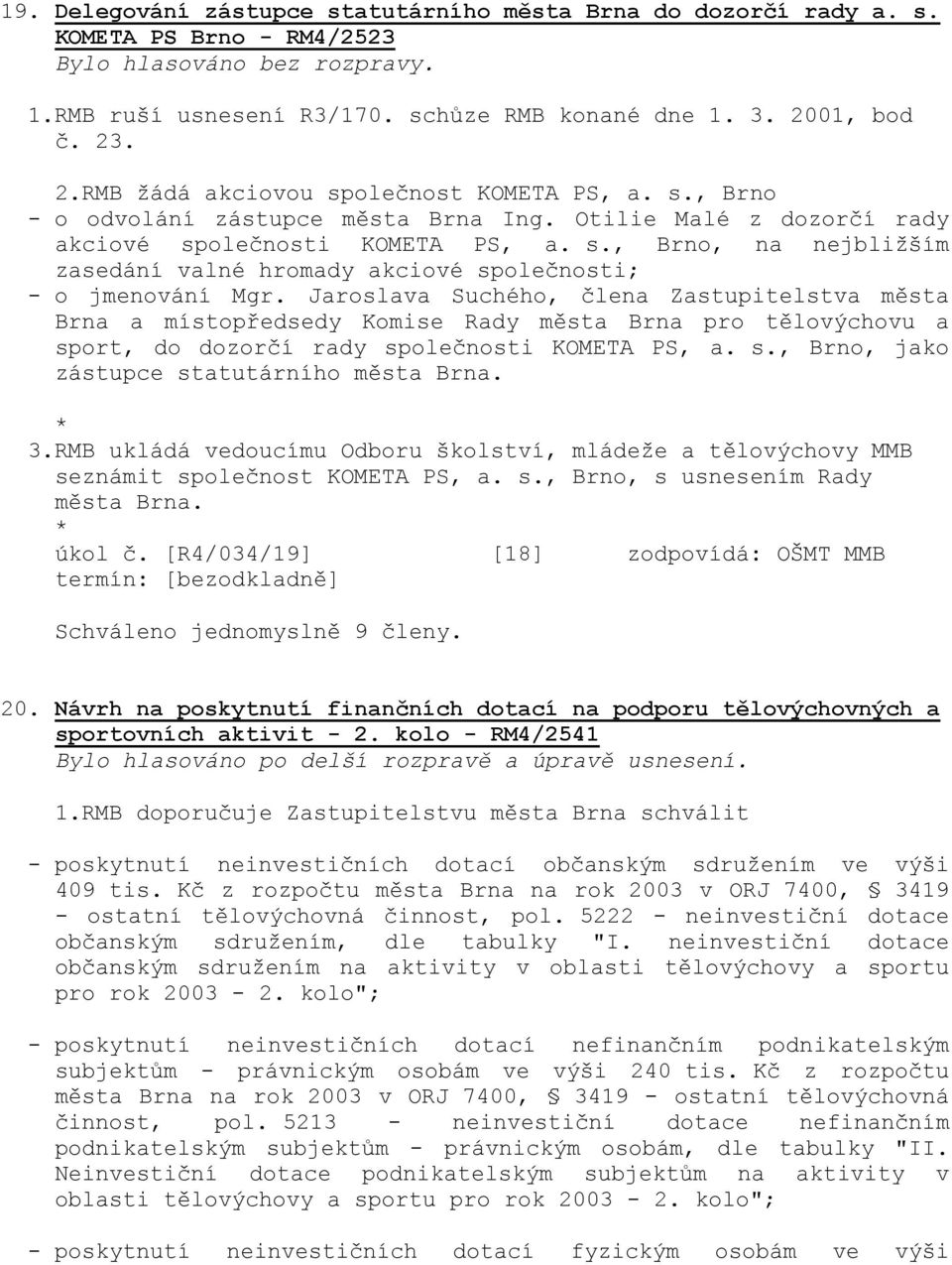 Jaroslava Suchého, člena Zastupitelstva města Brna a místopředsedy Komise Rady města Brna pro tělovýchovu a sport, do dozorčí rady společnosti KOMETA PS, a. s., Brno, jako zástupce statutárního města Brna.