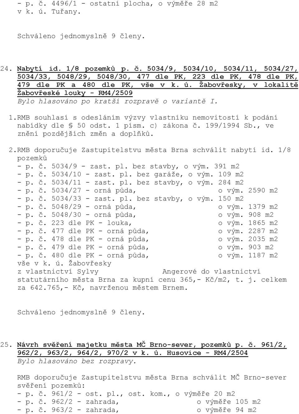 c) zákona č. 199/1994 Sb., ve znění pozdějších změn a doplňků. 2.RMB doporučuje Zastupitelstvu města Brna schválit nabytí id. 1/8 pozemků - p. č. 5034/9 - zast. pl. bez stavby, o vým. 391 m2 - p. č. 5034/10 - zast.