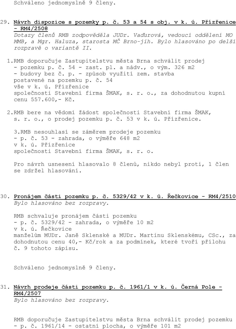stavba postavené na pozemku p. č. 54 vše v k. ú. Přízřenice společnosti Stavební firma ŠMAK, s. r. o., za dohodnutou kupní cenu 557.600,- Kč. 2.