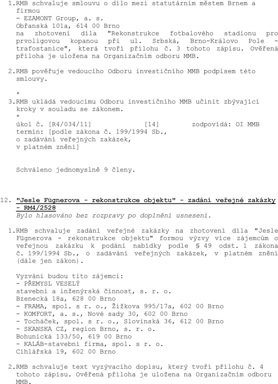 RMB pověřuje vedoucího Odboru investičního MMB podpisem této smlouvy. 3.RMB ukládá vedoucímu Odboru investičního MMB učinit zbývající kroky v souladu se zákonem. úkol č.