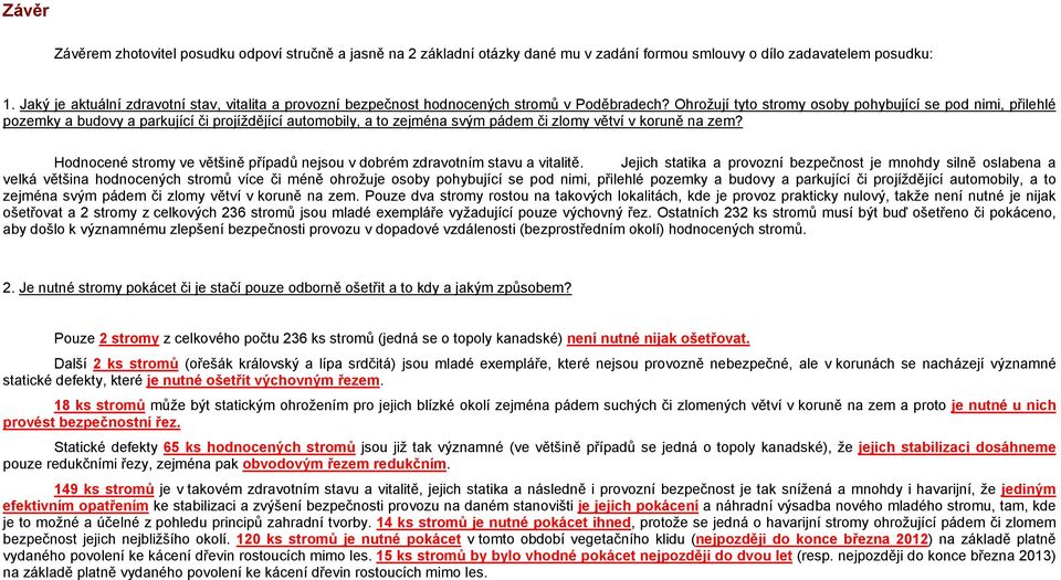Ohrožují tyto stromy osoby pohybující se pod nimi, přilehlé pozemky a budovy a parkující či projíždějící automobily, a to zejména svým pádem či zlomy větví v koruně na zem?