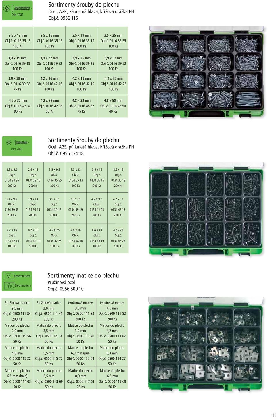 x 38 mm 0116 42 38 4,8 x 32 mm 0116 48 32 4,8 x 50 mm 0116 48 50 DIN 7981 Sortimenty šrouby do plechu Ocel, A2S, půlkulatá hlava, křížová drážka PH 0956 134 18 2,9 x 9,5 2,9 x 13 3,5 x 9,5 3,5 x 13