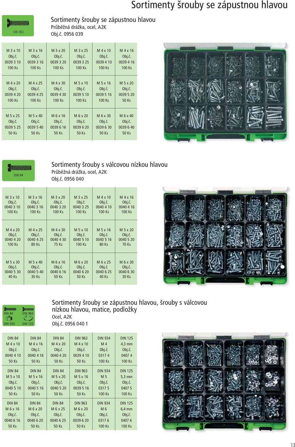 x 20 0039 6 20 M 6 x 30 0039 6 30 M 6 x 40 0039 6 40 DIN 84 Sortimenty šrouby s válcovou nízkou hlavou Průběžná drážka, ocel, A2K 0956 040 M 3 x 10 0040 3 10 M 3 x 16 0040 3 16 M 3 x 20 0040 3 20 M 3