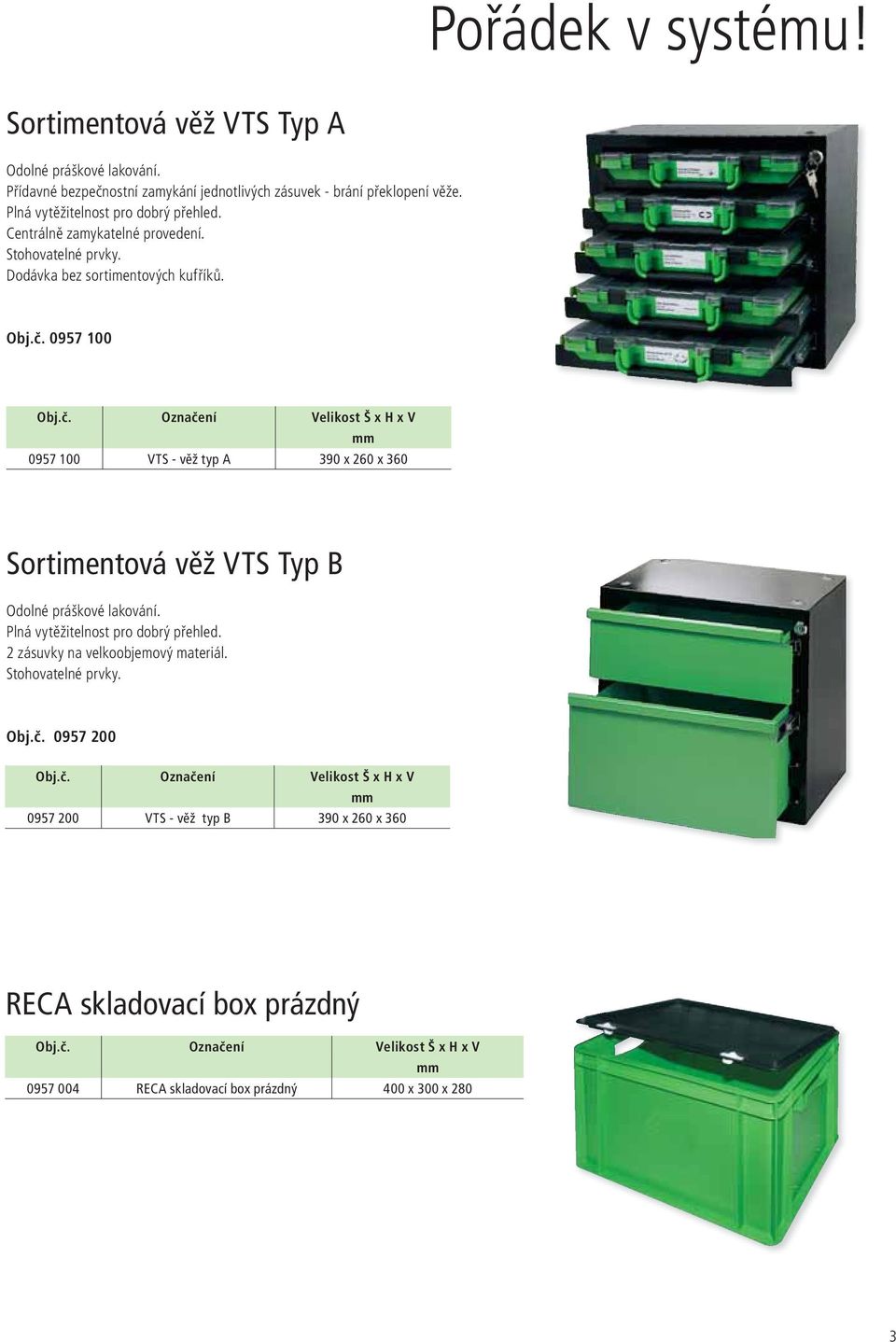 0957 100 Označení Velikost Š x H x V mm 0957 100 VTS - věž typ A 390 x 260 x 360 Sortimentová věž VTS Typ B Odolné práškové lakování. Plná vytěžitelnost pro dobrý přehled.