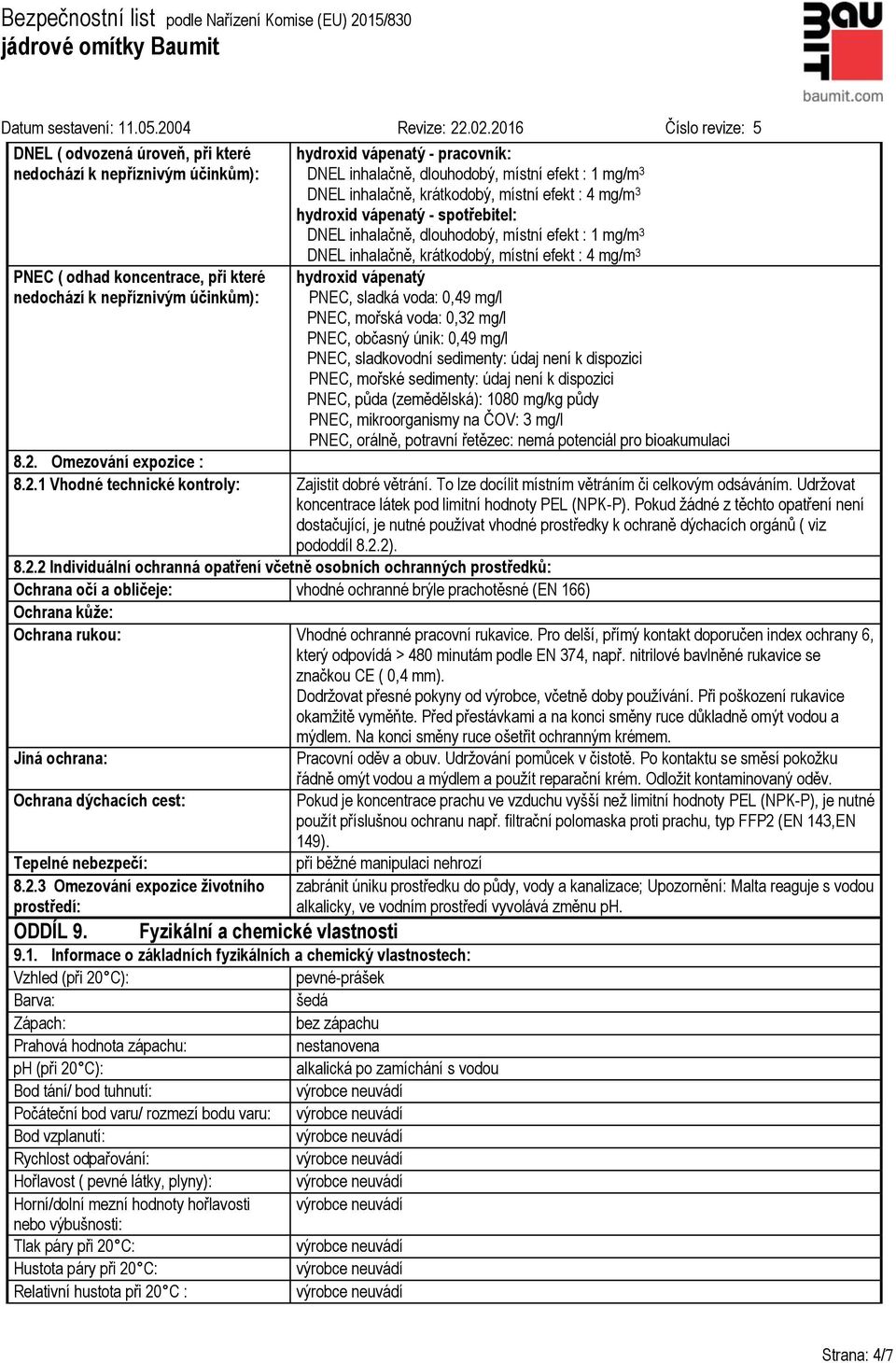 efekt : 4 mg/m 3 hydroxid vápenatý PNEC, sladká voda: 0,49 mg/l PNEC, mořská voda: 0,32 mg/l PNEC, občasný únik: 0,49 mg/l PNEC, sladkovodní sedimenty: údaj není k dispozici PNEC, mořské sedimenty: