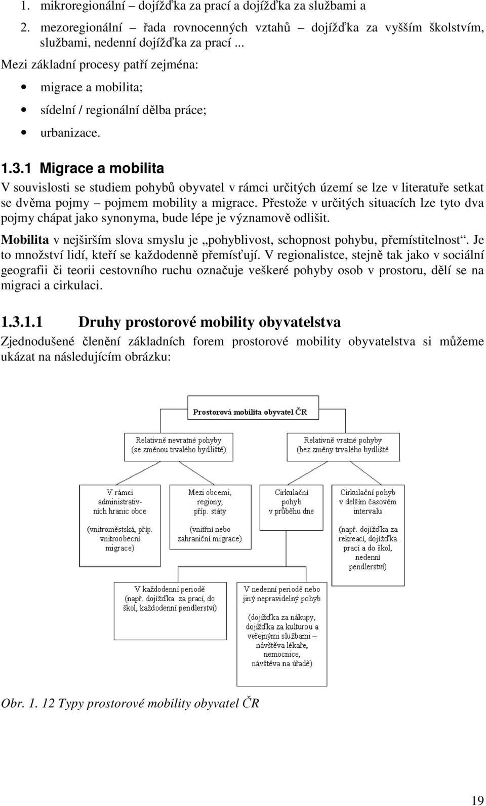 1 Migrace a mobilita V souvislosti se studiem pohybů obyvatel v rámci určitých území se lze v literatuře setkat se dvěma pojmy pojmem mobility a migrace.