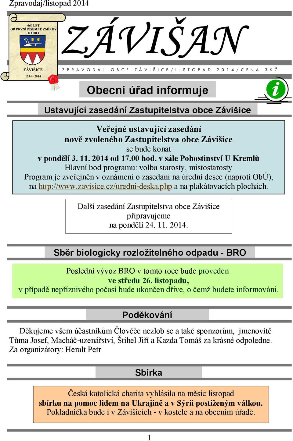 v sále Pohostinství U Kremlů Hlavní bod programu: volba starosty, místostarosty Program je zveřejněn v oznámení o zasedání na úřední desce (naproti ObÚ), na http://www.zavisice.cz/uredni-deska.