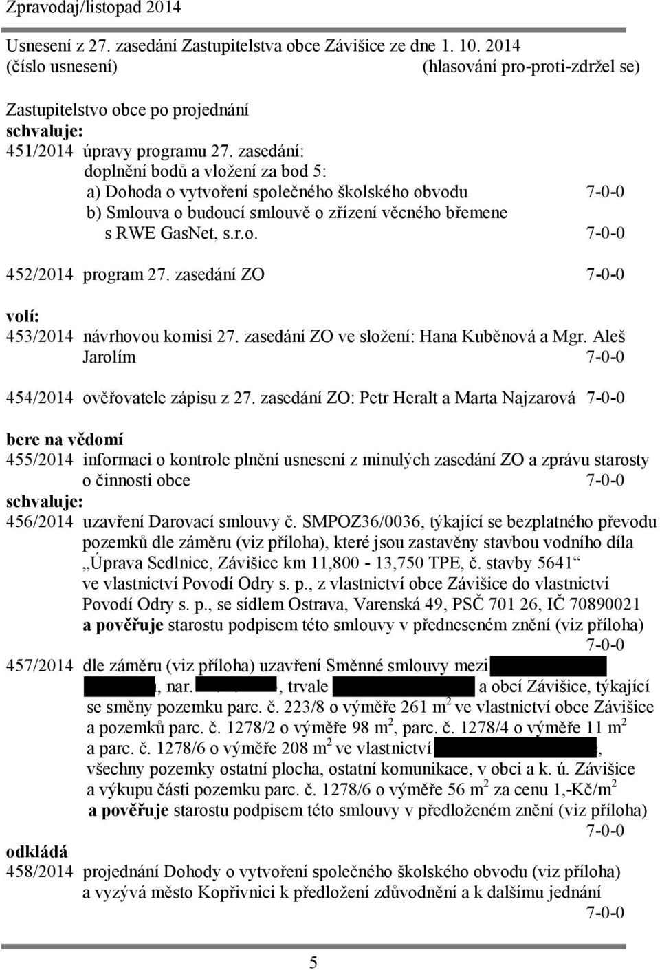 zasedání ZO 7-0-0 volí: 453/2014 návrhovou komisi 27. zasedání ZO ve složení: Hana Kuběnová a Mgr. Aleš Jarolím 7-0-0 454/2014 ověřovatele zápisu z 27.