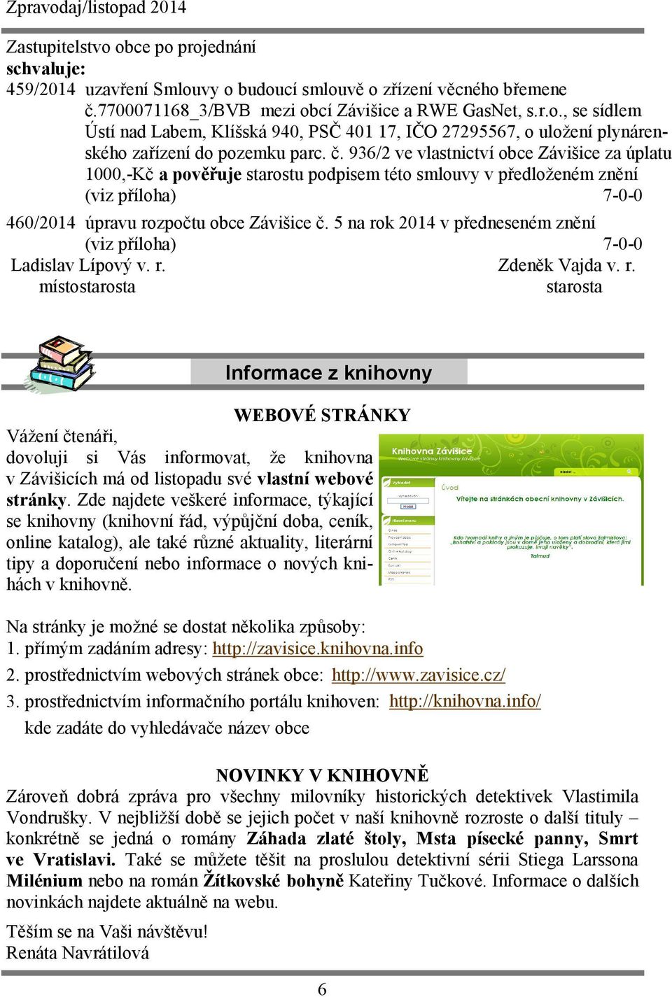 5 na rok 2014 v předneseném znění (viz příloha) 7-0-0 Ladislav Lípový v. r. Zdeněk Vajda v. r. místostarosta starosta Informace z knihovny WEBOVÉ STRÁNKY Vážení čtenáři, dovoluji si Vás informovat, že knihovna v Závišicích má od listopadu své vlastní webové stránky.