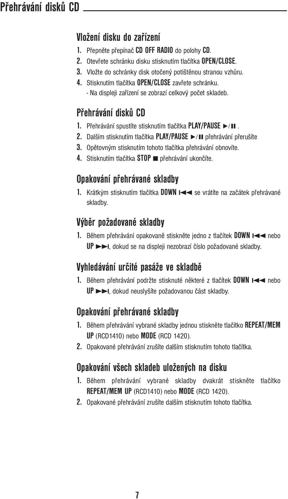 Přehrávání spustíte stisknutím tlačítka PLAY/PAUSE 6. 2. Dalším stisknutím tlačítka PLAY/PAUSE 6 přehrávání přerušíte 3. Opětovným stisknutím tohoto tlačítka přehrávání obnovíte. 4.