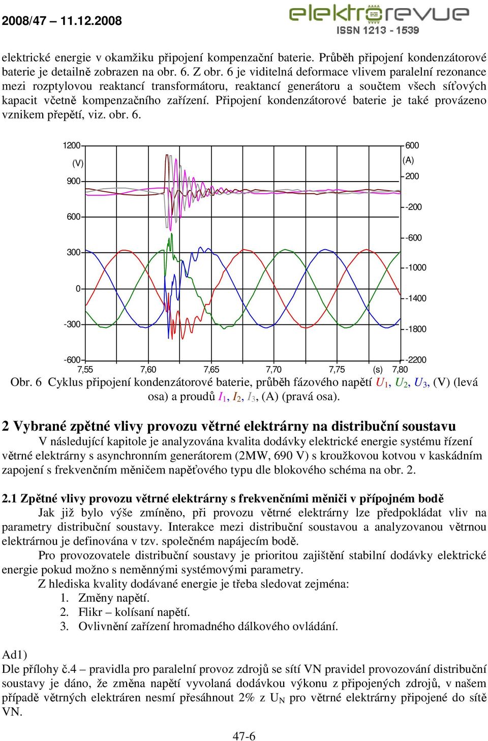 Připojení kondenzátorové baterie je také provázeno vznikem přepětí, viz. obr. 6. 12 (V) 9 6 (A) 2 6 3-2 -6-1 -14-3 -18-6 -22 7,55 7,6 7,65 7,7 7,75 (s) 7,8 Obr.