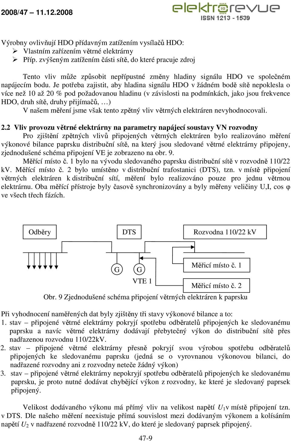 Je potřeba zajistit, aby hladina signálu HDO v žádném bodě sítě nepoklesla o více než 1 až 2 % pod požadovanou hladinu (v závislosti na podmínkách, jako jsou frekvence HDO, druh sítě, druhy