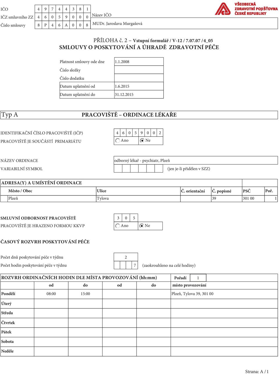 2015 Typ A PRACOVIŠTĚ ORDINACE LÉKAŘE IDENTIFIKAČNÍ ČÍSLO PRACOVIŠTĚ (IČP) 4 6 0 5 9 0 0 2 PRACOVIŠTĚ JE SOUČÁSTÍ PRIMARIÁTU Ano Ne NÁZEV ORDINACE VARIABILNÍ SYMBOL odborný lékař - psychiatr, Plzeň