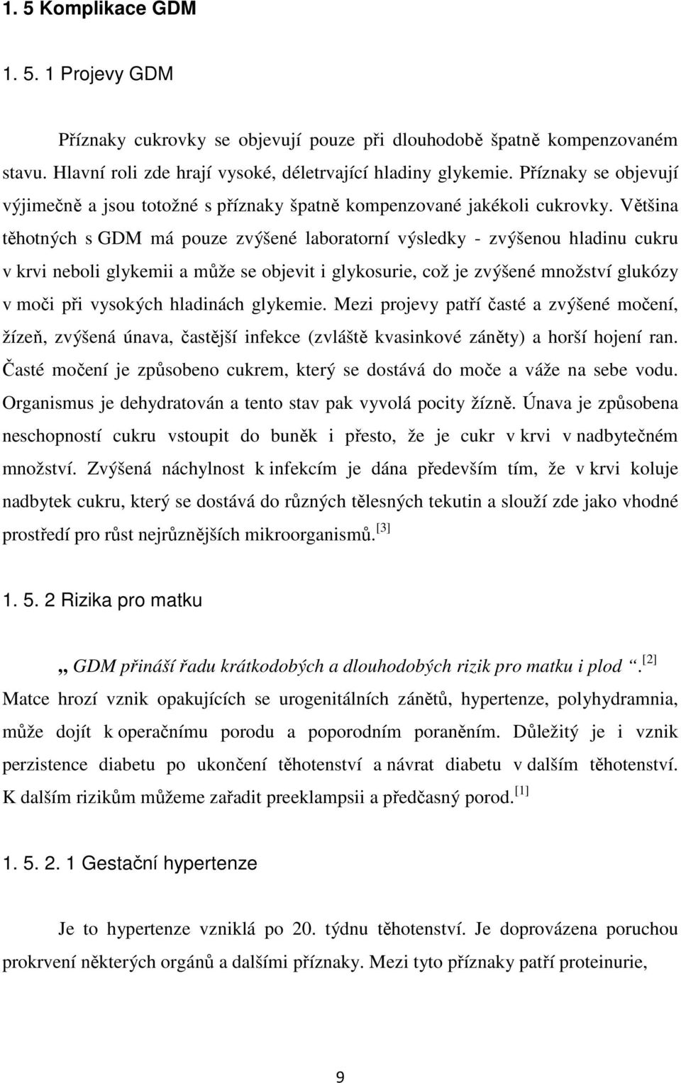 Většina těhotných s GDM má pouze zvýšené laboratorní výsledky - zvýšenou hladinu cukru v krvi neboli glykemii a může se objevit i glykosurie, což je zvýšené množství glukózy v moči při vysokých