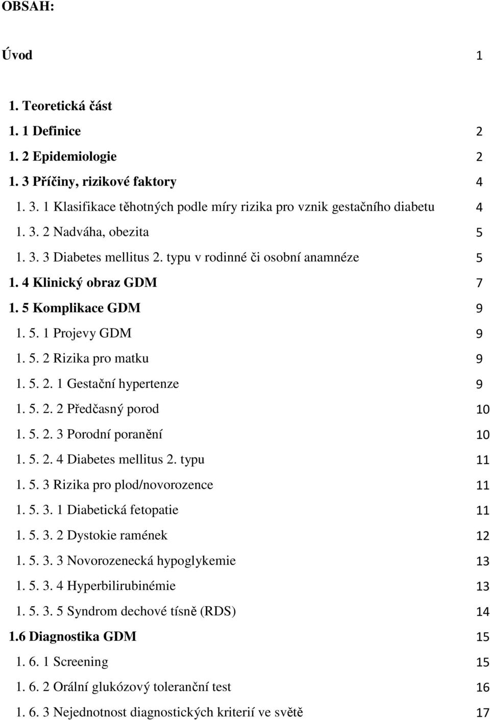 5. 2. 3 Porodní poranění 10 1. 5. 2. 4 Diabetes mellitus 2. typu 11 1. 5. 3 Rizika pro plod/novorozence 11 1. 5. 3. 1 Diabetická fetopatie 11 1. 5. 3. 2 Dystokie ramének 12 1. 5. 3. 3 Novorozenecká hypoglykemie 13 1.