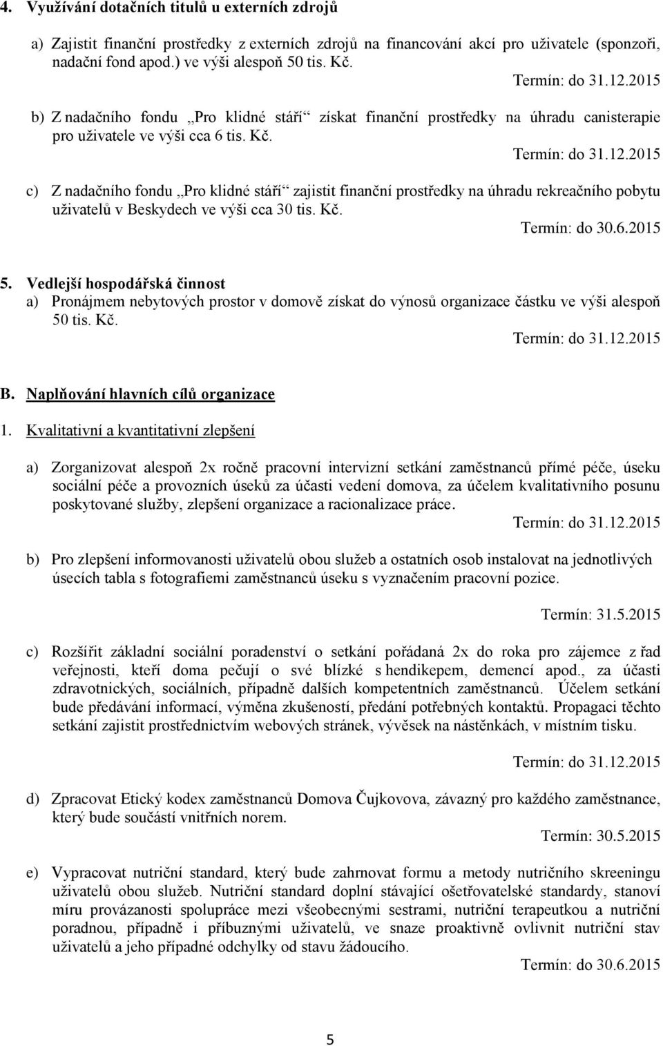 c) Z nadačního fondu Pro klidné stáří zajistit finanční prostředky na úhradu rekreačního pobytu uživatelů v Beskydech ve výši cca 30 tis. Kč. 5.