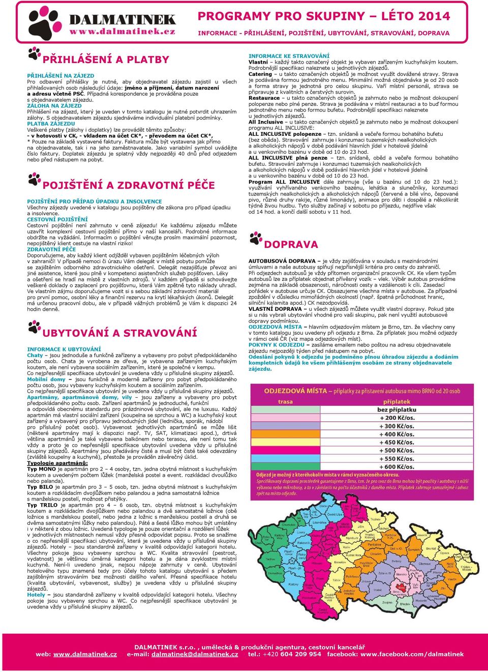 ZÁLOHA NA ZÁJEZD Přihlášení na zájezd, který je uveden v tomto katalogu je nutné potvrdit uhrazením zálohy. S objednavatelem zájezdu sjednáváme individuální platební podmínky.