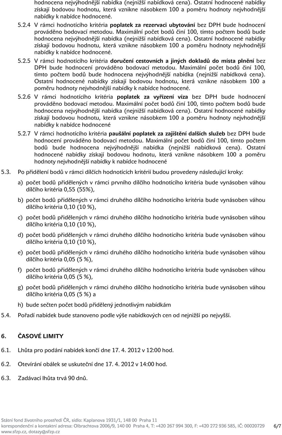 prováděno bodovací metodou. Maximální počet bodů činí 100, tímto počtem bodů bude hodnocena nejvýhodnější nabídka (nejnižší nabídková cena).