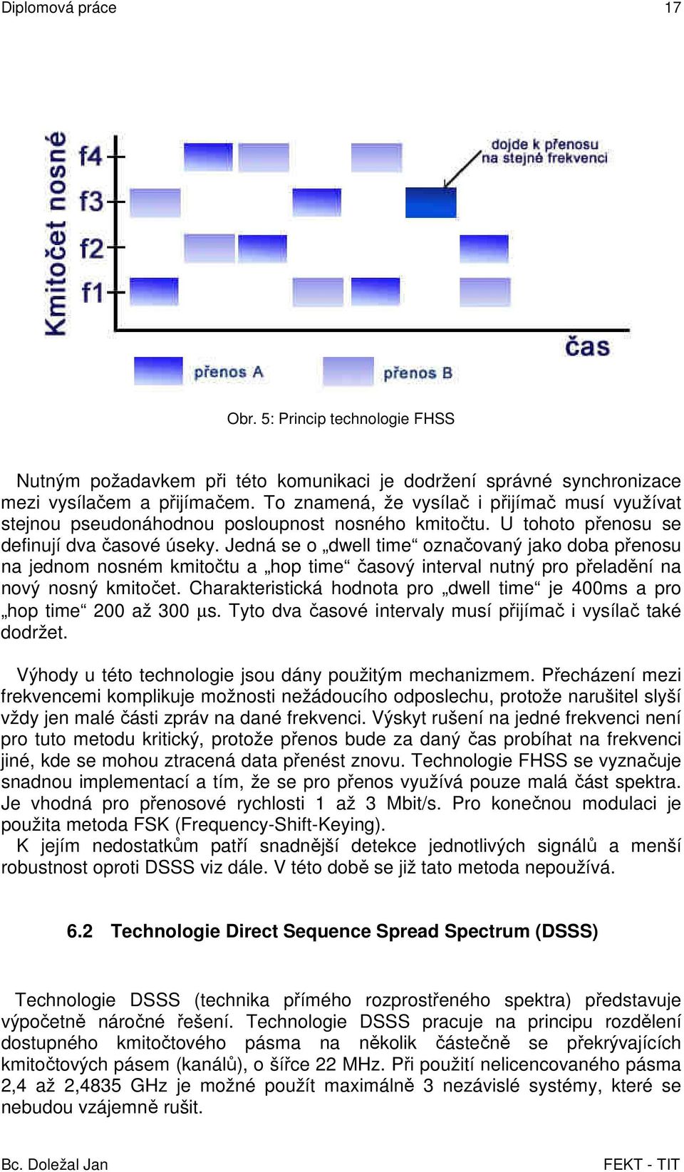 Jedná se o dwell time označovaný jako doba přenosu na jednom nosném kmitočtu a hop time časový interval nutný pro přeladění na nový nosný kmitočet.