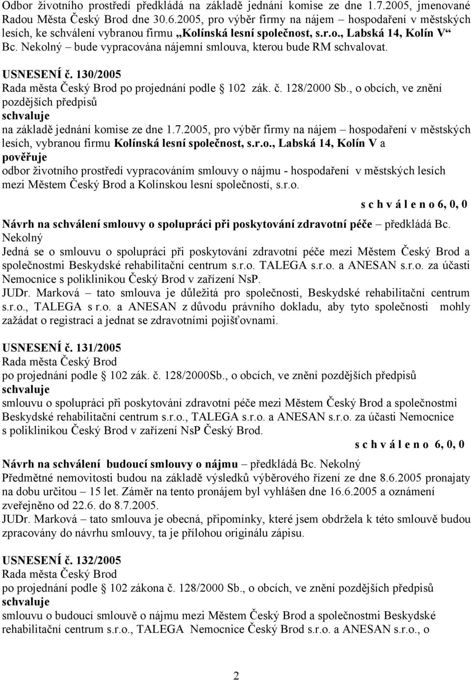 bude vypracována nájemní smlouva, kterou bude RM schvalovat. USNESENÍ č. 130/2005 po projednání podle 102 zák. č. 128/2000 Sb., o obcích, ve znění pozdějších na základě jednání komise ze dne 1.7.