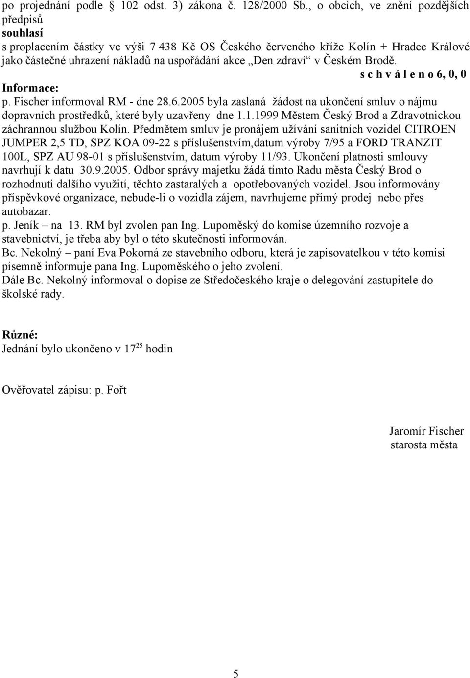 Informace: p. Fischer informoval RM - dne 28.6.2005 byla zaslaná žádost na ukončení smluv o nájmu dopravních prostředků, které byly uzavřeny dne 1.