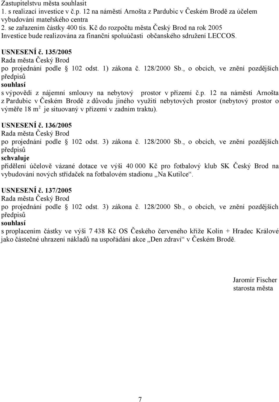 135/2005 s výpovědí z nájemní smlouvy na nebytový prostor v přízemí č.p. 12 na náměstí Arnošta z Pardubic v Českém Brodě z důvodu jiného využití nebytových prostor (nebytový prostor o výměře 18 m 2 je situovaný v přízemí v zadním traktu).