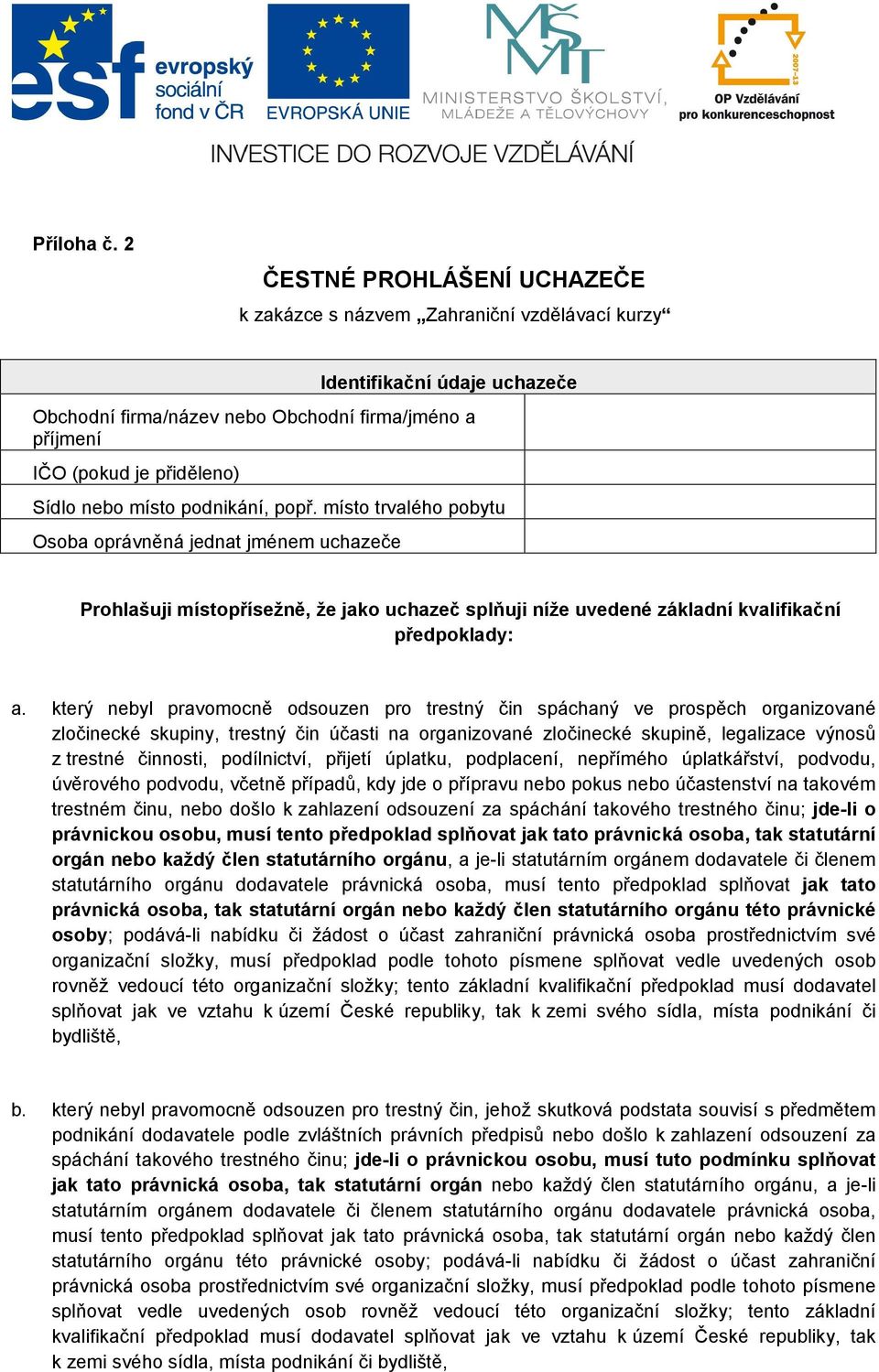 místo podnikání, popř. místo trvalého pobytu Osoba oprávněná jednat jménem uchazeče Prohlašuji místopřísežně, že jako uchazeč splňuji níže uvedené základní kvalifikační předpoklady: a.