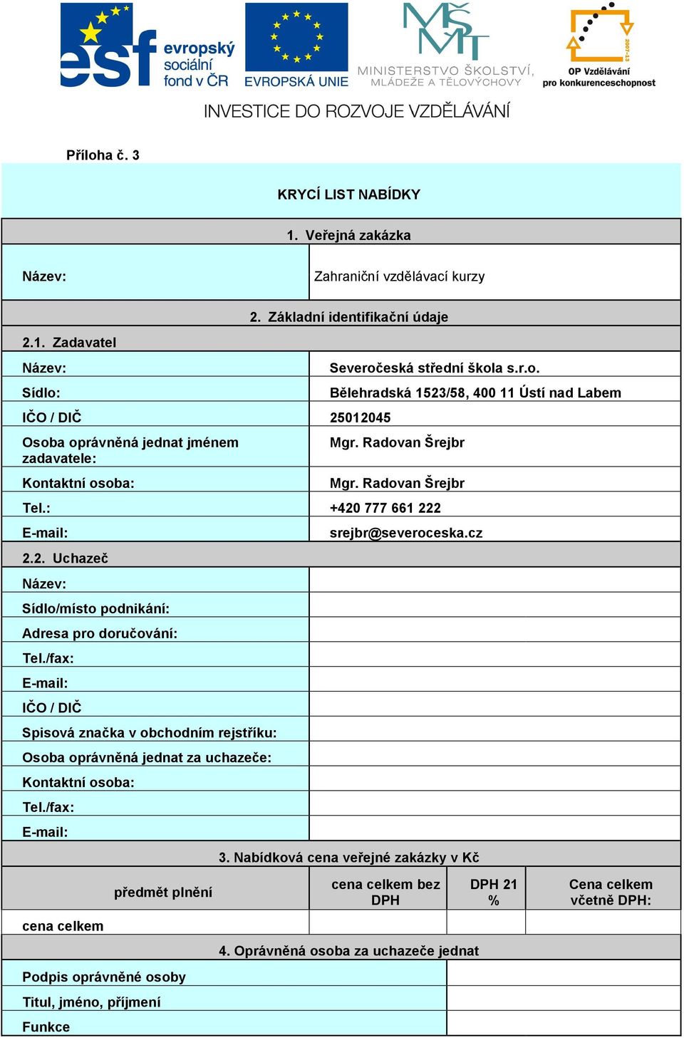 /fax: E-mail: IČO / DIČ Spisová značka v obchodním rejstříku: Osoba oprávněná jednat za uchazeče: Kontaktní osoba: Tel./fax: E-mail: srejbr@severoceska.cz 3.
