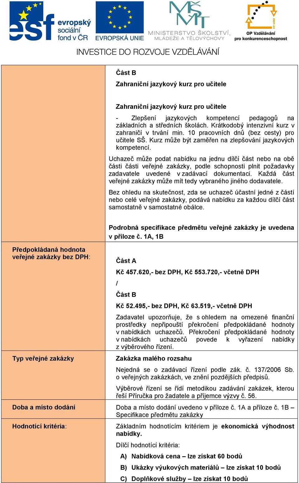 Uchazeč může podat nabídku na jednu dílčí část nebo na obě části části veřejné zakázky, podle schopnosti plnit požadavky zadavatele uvedené v zadávací dokumentaci.