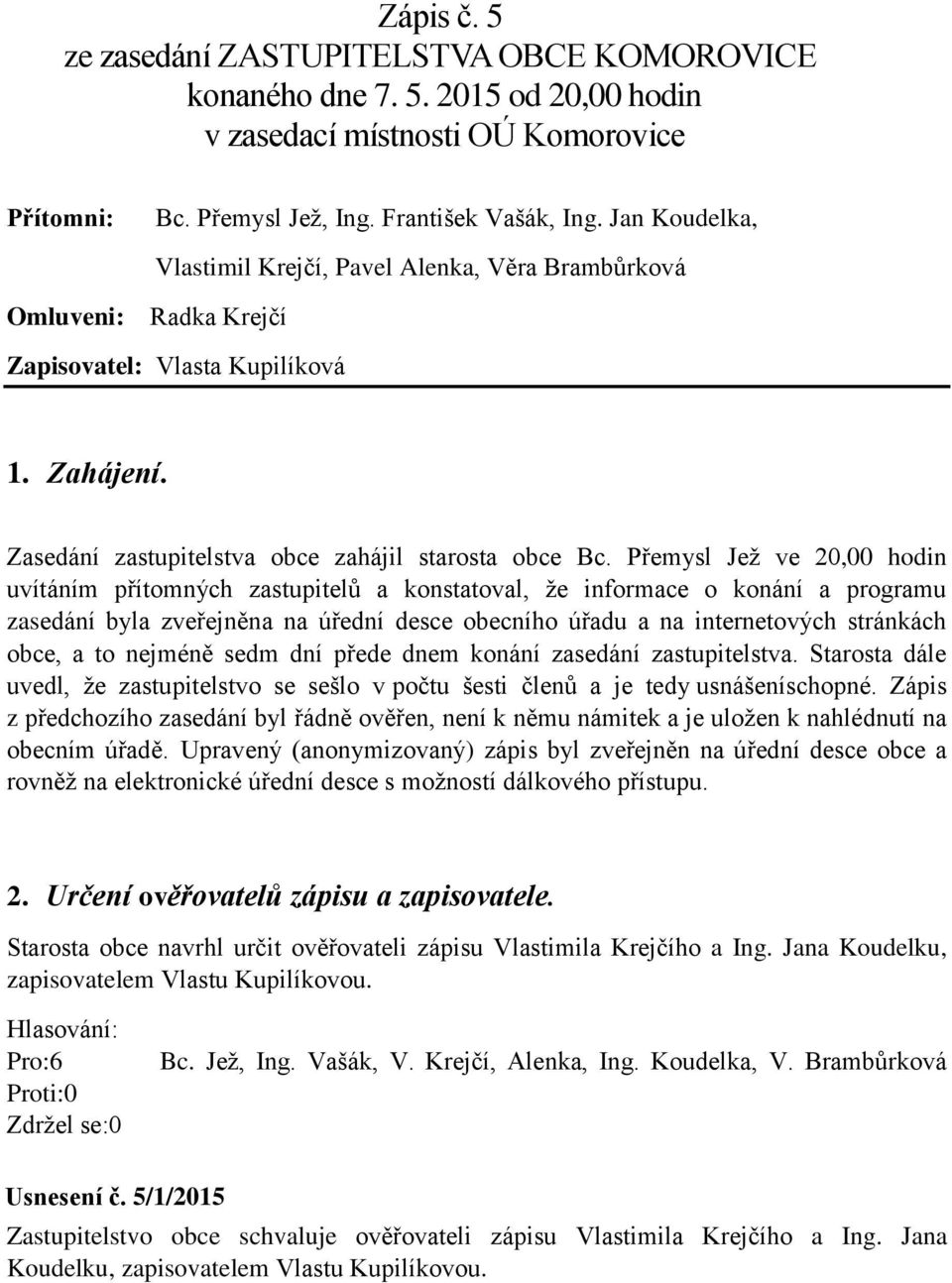 Přemysl Jež ve 20,00 hodin uvítáním přítomných zastupitelů a konstatoval, že informace o konání a programu zasedání byla zveřejněna na úřední desce obecního úřadu a na internetových stránkách obce, a