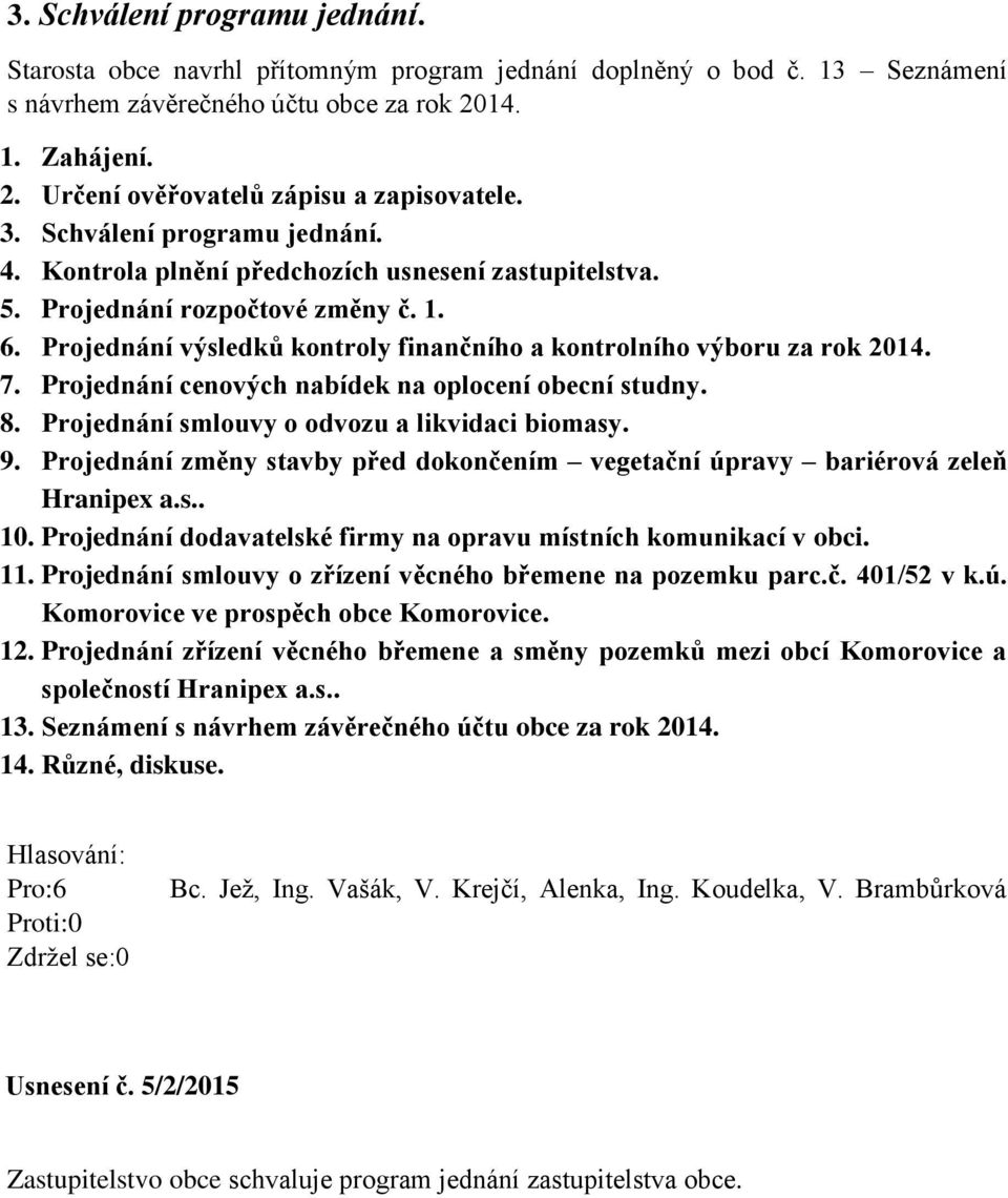 7. Projednání cenových nabídek na oplocení obecní studny. 8. Projednání smlouvy o odvozu a likvidaci biomasy. 9. Projednání změny stavby před dokončením vegetační úpravy bariérová zeleň Hranipex a.s.. 10.