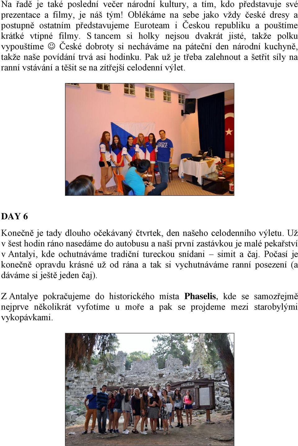 S tancem si holky nejsou dvakrát jisté, takže polku vypouštíme České dobroty si necháváme na páteční den národní kuchyně, takže naše povídání trvá asi hodinku.