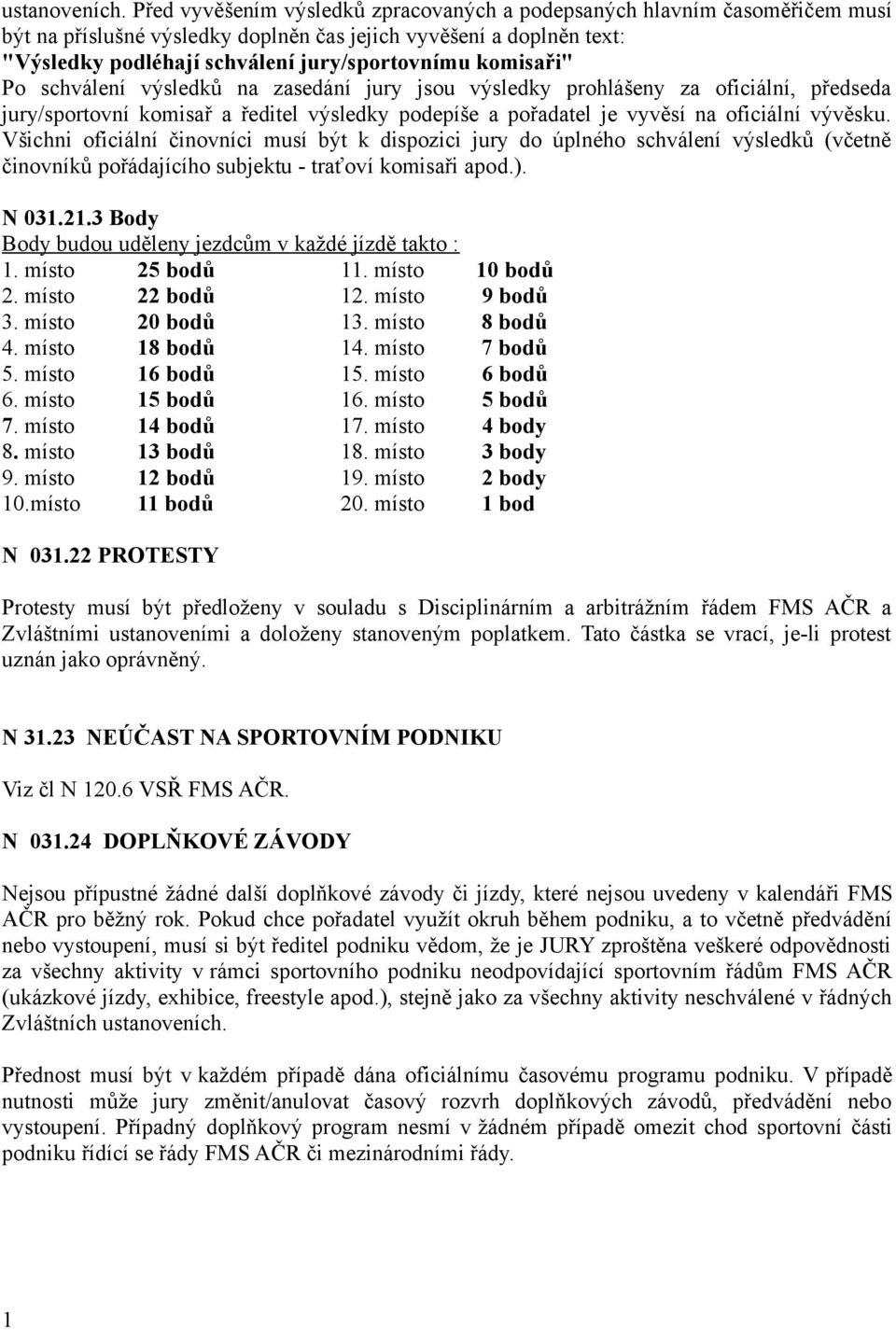 komisaři" Po schválení výsledků na zasedání jury jsou výsledky prohlášeny za oficiální, předseda jury/sportovní komisař a ředitel výsledky podepíše a pořadatel je vyvěsí na oficiální vývěsku.