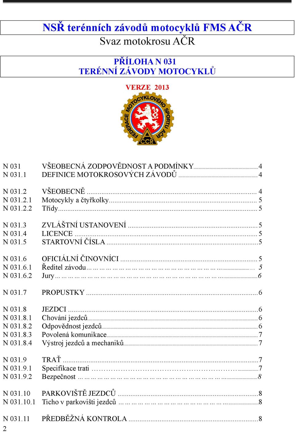 ... 5 N 031.6.2 Jury...6 N 031.7 PROPUSTKY...6 N 031.8 JEZDCI...6 N 031.8.1 Chování jezdců...6 N 031.8.2 Odpovědnost jezdců...6 N 031.8.3 Povolená komunikace...7 N 031.8.4 Výstroj jezdců a mechaniků.