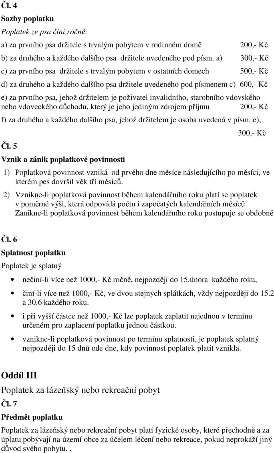 je poživatel invalidního, starobního vdovského nebo vdoveckého důchodu, který je jeho jediným zdrojem příjmu 200,- Kč f) za druhého a každého dalšího psa, jehož držitelem je osoba uvedená v písm.