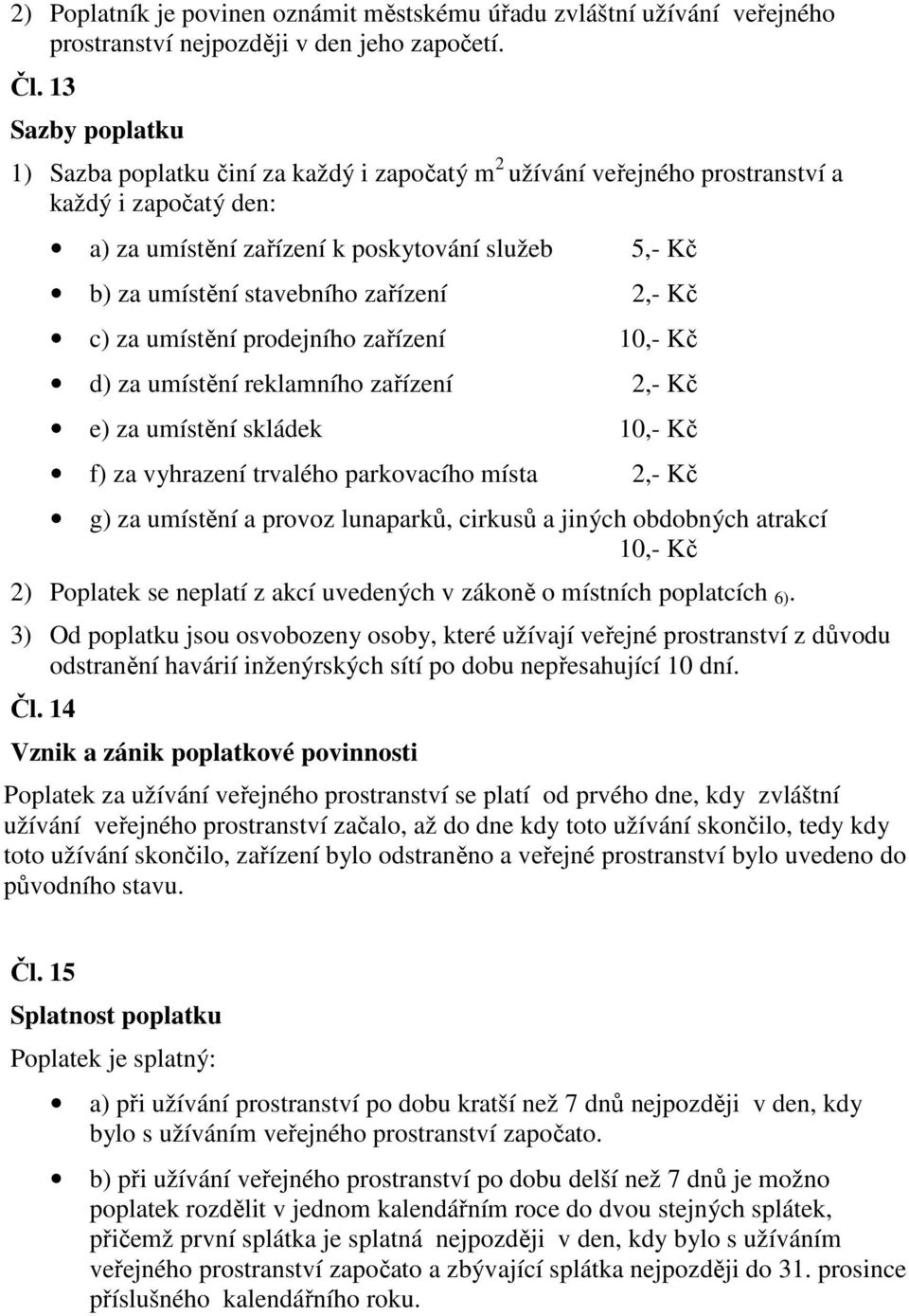 zařízení 2,- Kč c) za umístění prodejního zařízení 10,- Kč d) za umístění reklamního zařízení 2,- Kč e) za umístění skládek 10,- Kč f) za vyhrazení trvalého parkovacího místa 2,- Kč g) za umístění a