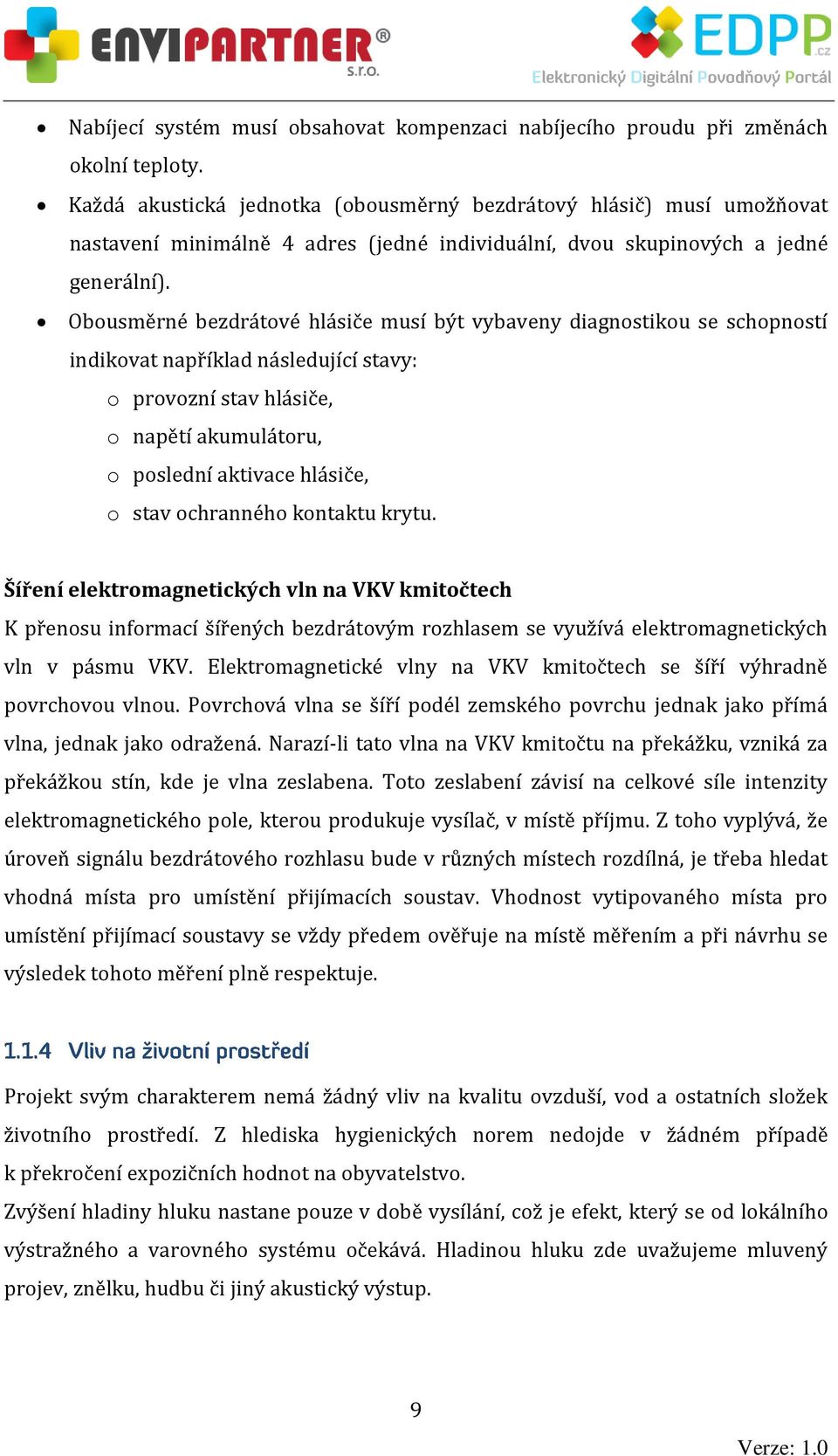 Obousměrné bezdrátové hlásiče musí být vybaveny diagnostikou se schopností indikovat například následující stavy: o provozní stav hlásiče, o napětí akumulátoru, o poslední aktivace hlásiče, o stav