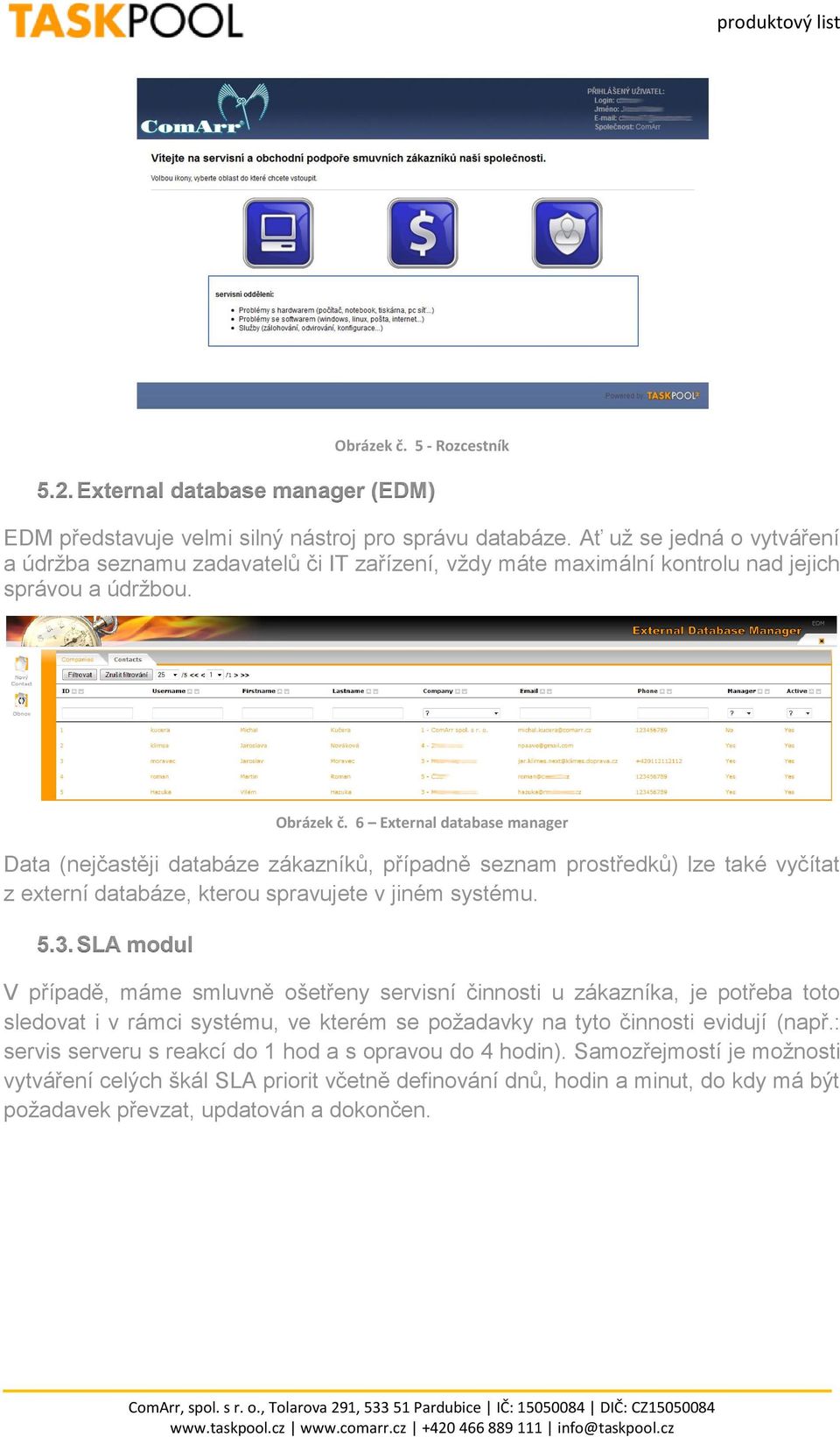 6 External database manager Data (nejčastěji databáze zákazníků, případně seznam prostředků) lze také vyčítat z externí databáze, kterou spravujete v jiném systému. 5.3.