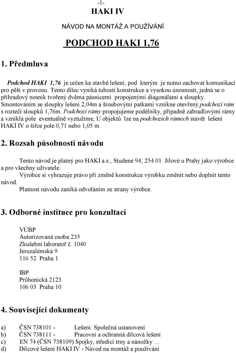 Smontováním se sloupky lešení 2,04m a šroubovými patkami vznikne otevřený podchozí rám s roztečí sloupků 1,76m.