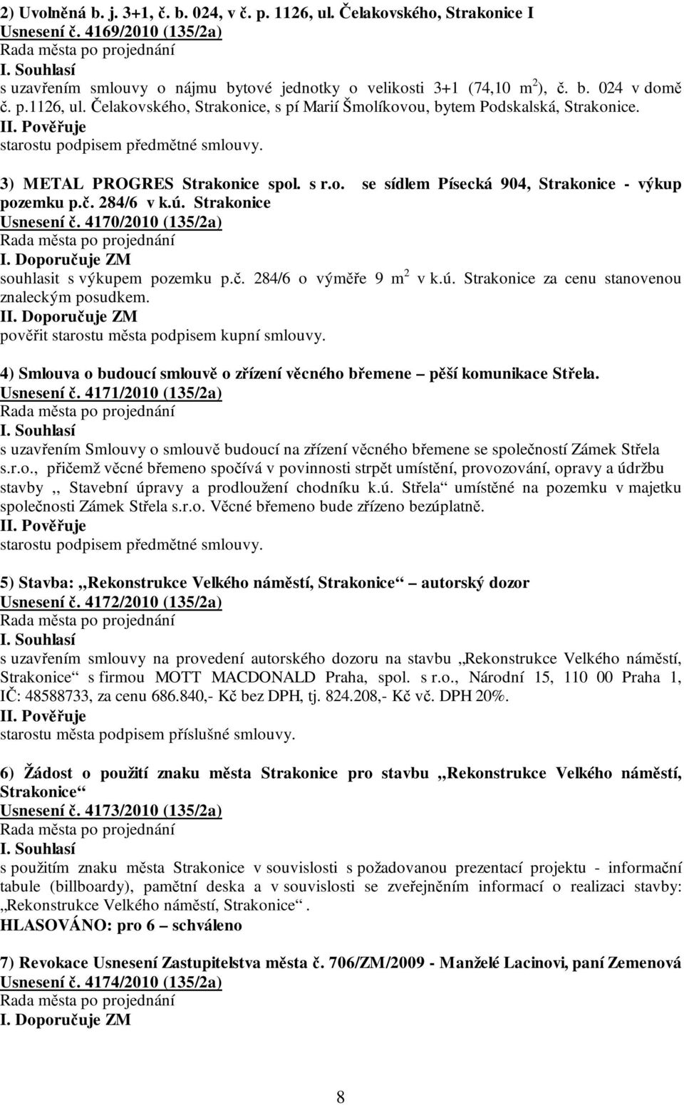 č. 284/6 v k.ú. Strakonice Usnesení č. 4170/2010 (135/2a) I. Doporučuje ZM souhlasit s výkupem pozemku p.č. 284/6 o výměře 9 m 2 v k.ú. Strakonice za cenu stanovenou znaleckým posudkem. II.