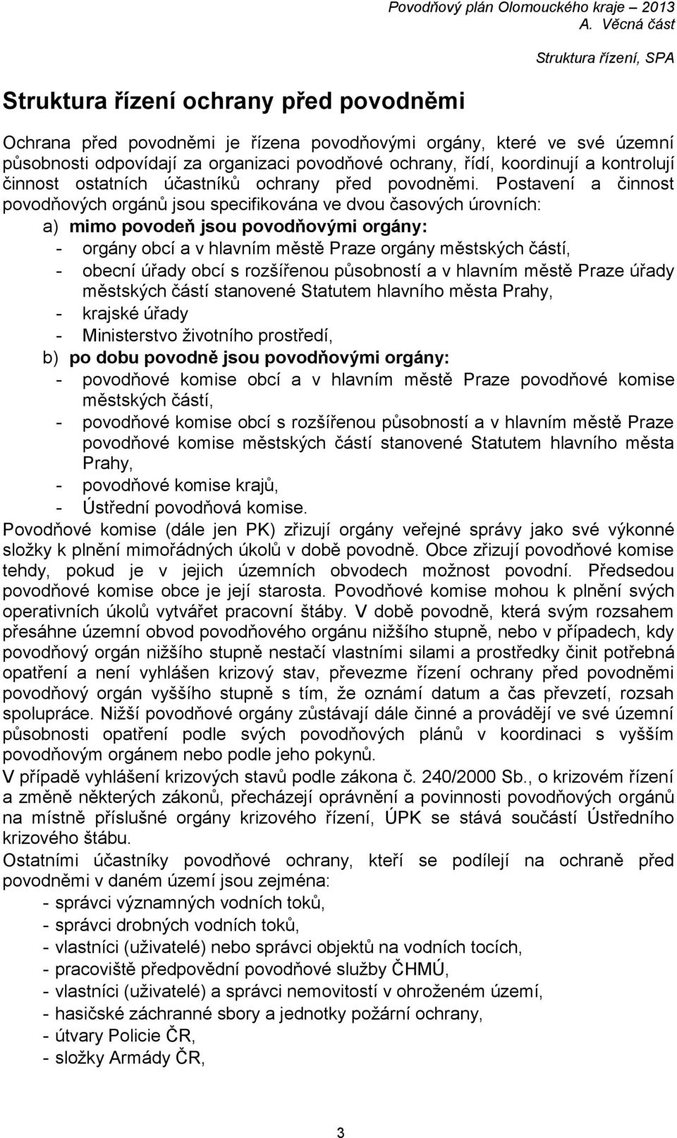 Postavení a činnost povodňových orgánů jsou specifikována ve dvou časových úrovních: a) mimo povodeň jsou povodňovými orgány: - orgány obcí a v hlavním městě Praze orgány městských částí, - obecní