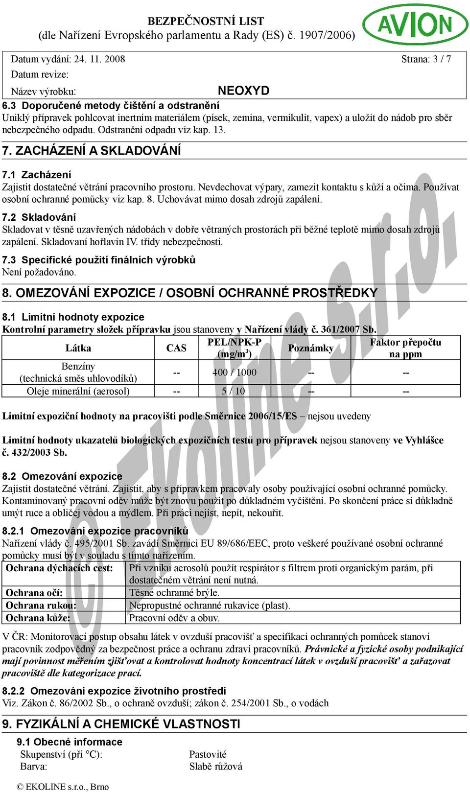 13. 7. ZACHÁZENÍ A SKLADOVÁNÍ 7.1 Zacházení Zajistit dostatečné větrání pracovního prostoru. Nevdechovat výpary, zamezit kontaktu s kůží a očima. Používat osobní ochranné pomůcky viz kap. 8.